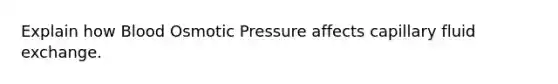 Explain how Blood Osmotic Pressure affects capillary fluid exchange.