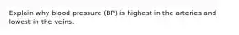 Explain why blood pressure (BP) is highest in the arteries and lowest in the veins.