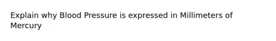 Explain why Blood Pressure is expressed in Millimeters of Mercury