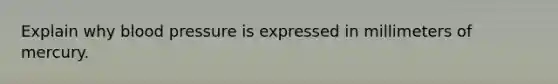 Explain why blood pressure is expressed in millimeters of mercury.