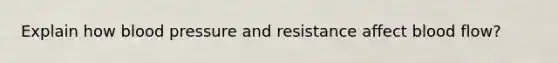 Explain how blood pressure and resistance affect blood flow?