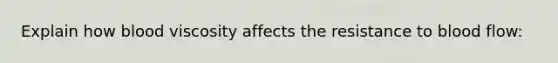 Explain how blood viscosity affects the resistance to blood flow: