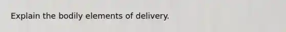 Explain the bodily elements of delivery.