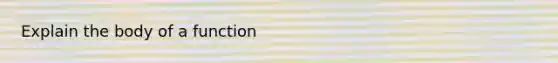 Explain the body of a function