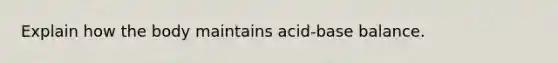 Explain how the body maintains acid-base balance.