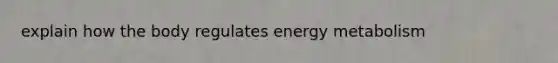 explain how the body regulates energy metabolism