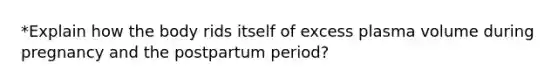 *Explain how the body rids itself of excess plasma volume during pregnancy and the postpartum period?