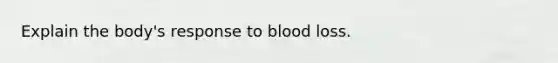 Explain the body's response to blood loss.