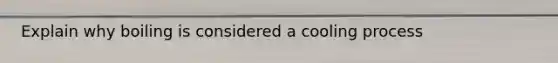 Explain why boiling is considered a cooling process