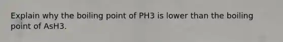 Explain why the boiling point of PH3 is lower than the boiling point of AsH3.