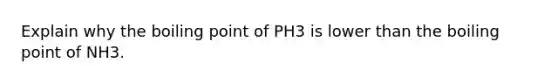 Explain why the boiling point of PH3 is lower than the boiling point of NH3.