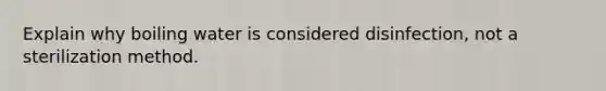 Explain why boiling water is considered disinfection, not a sterilization method.