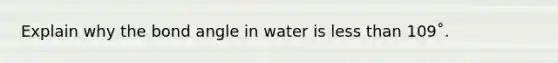 Explain why the bond angle in water is less than 109˚.