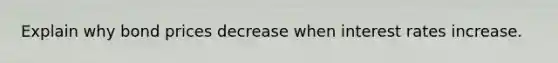 Explain why bond prices decrease when interest rates increase.