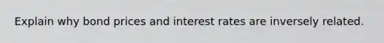 Explain why bond prices and interest rates are inversely related.