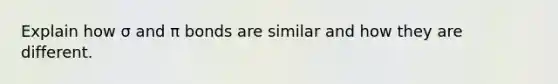 Explain how σ and π bonds are similar and how they are different.