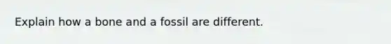 Explain how a bone and a fossil are different.