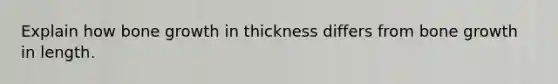 Explain how <a href='https://www.questionai.com/knowledge/ki4t7AlC39-bone-growth' class='anchor-knowledge'>bone growth</a> in thickness differs from bone growth in length.