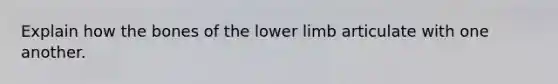 Explain how the bones of the <a href='https://www.questionai.com/knowledge/kF4ILRdZqC-lower-limb' class='anchor-knowledge'>lower limb</a> articulate with one another.