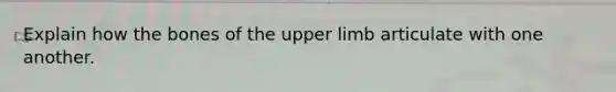 Explain how the bones of the <a href='https://www.questionai.com/knowledge/kJyXBSF4I2-upper-limb' class='anchor-knowledge'>upper limb</a> articulate with one another.