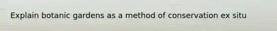 Explain botanic gardens as a method of conservation ex situ