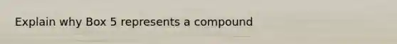 Explain why Box 5 represents a compound