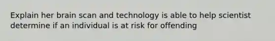 Explain her brain scan and technology is able to help scientist determine if an individual is at risk for offending