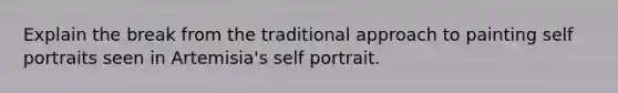 Explain the break from the traditional approach to painting self portraits seen in Artemisia's self portrait.