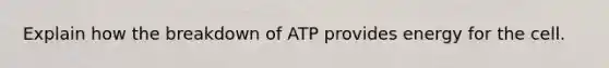 Explain how the breakdown of ATP provides energy for the cell.