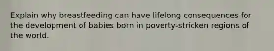 Explain why breastfeeding can have lifelong consequences for the development of babies born in poverty-stricken regions of the world.