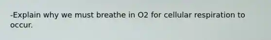 -Explain why we must breathe in O2 for cellular respiration to occur.