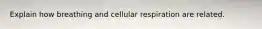 Explain how breathing and cellular respiration are related.