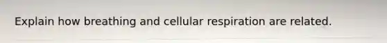 Explain how breathing and <a href='https://www.questionai.com/knowledge/k1IqNYBAJw-cellular-respiration' class='anchor-knowledge'>cellular respiration</a> are related.