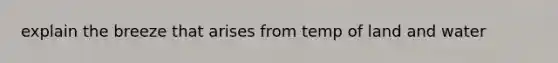 explain the breeze that arises from temp of land and water