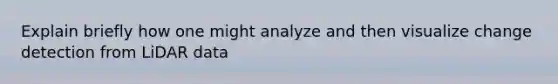 Explain briefly how one might analyze and then visualize change detection from LiDAR data