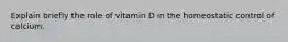 Explain briefly the role of vitamin D in the homeostatic control of calcium.