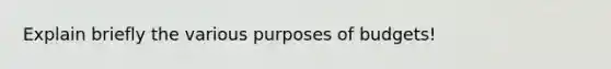 Explain briefly the various purposes of budgets!