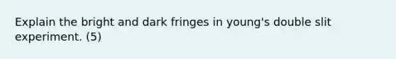 Explain the bright and dark fringes in young's double slit experiment. (5)