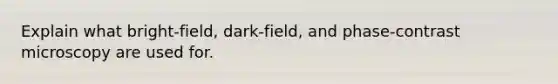 Explain what bright-field, dark-field, and phase-contrast microscopy are used for.