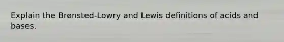 Explain the Brønsted-Lowry and Lewis definitions of acids and bases.