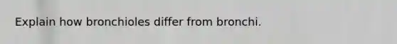 Explain how bronchioles differ from bronchi.