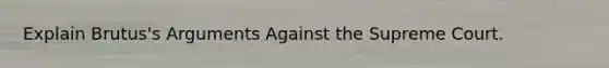 Explain Brutus's Arguments Against the Supreme Court.