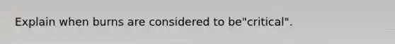 Explain when burns are considered to be"critical".