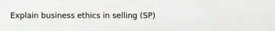 Explain business ethics in selling (SP)