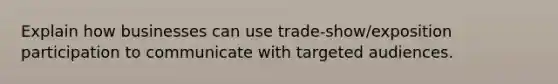 Explain how businesses can use trade-show/exposition participation to communicate with targeted audiences.