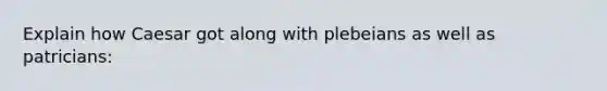 Explain how Caesar got along with plebeians as well as patricians: