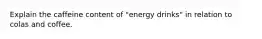 Explain the caffeine content of "energy drinks" in relation to colas and coffee.