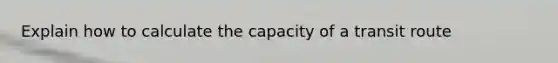 Explain how to calculate the capacity of a transit route