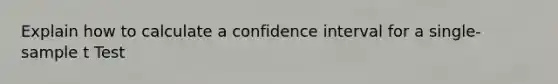 Explain how to calculate a confidence interval for a single-sample t Test