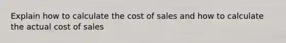 Explain how to calculate the cost of sales and how to calculate the actual cost of sales